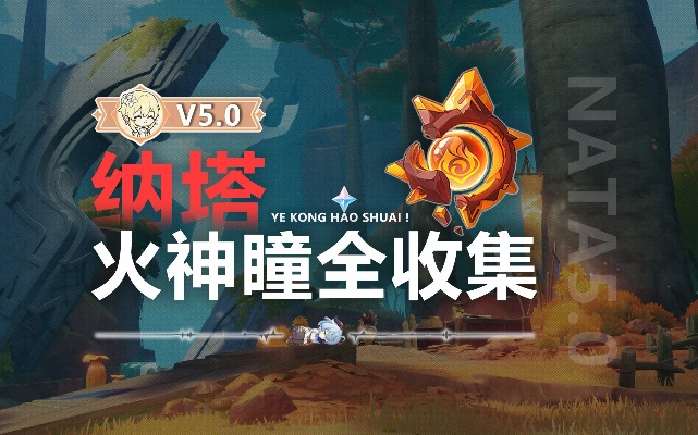 《原神5.0火神瞳全收集攻略：纳塔秘境寻宝指南》