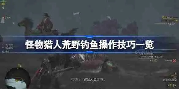 《怪物猎人荒野》垂钓任务攻略：解锁人生次要使命