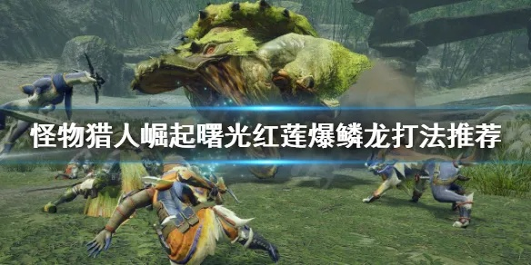《怪物猎人崛起》曙光DLC红莲爆鳞龙初见攻略：高效讨伐技巧揭秘