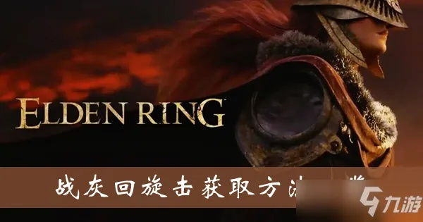 艾尔登法环回旋斩战灰攻略：高效获取新技巧揭秘