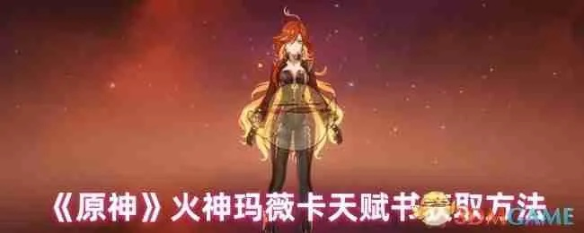 《原神》玛薇卡天赋突破火神秘籍大揭秘，全新材料一览攻略！