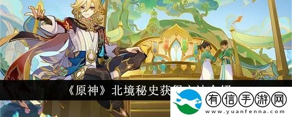 《原神》4.6新秘籍北境秘史获取攻略，解锁神秘北境宝藏