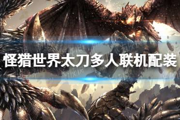 《怪物猎人世界》太刀多人联机强装攻略：打造无敌阵容！