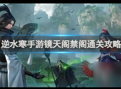 逆水寒手游镜天阁禁阁456攻略：深度解析BOSS机制与开荒技巧揭秘