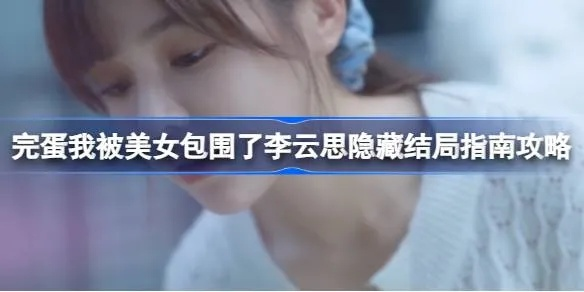 美女环绕触发攻略，揭秘《完蛋我被美女包围了》李云思隐藏结局新玩法