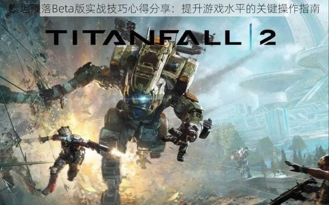 《泰坦陨落》Beta测试倒计时：抢先体验硬核战场！