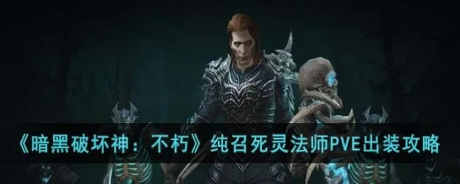 《暗黑不朽》PVE召唤流死灵攻略：打造无氪金强力死灵阵容