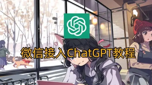 轻松接入微信，ChatGPT微信连接教程详解新攻略