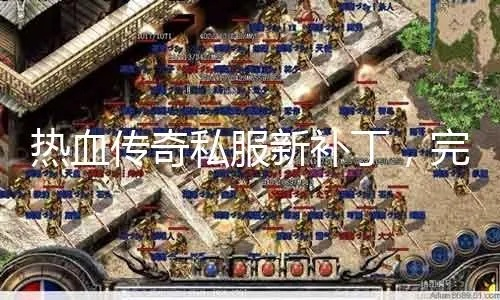 2025热血传奇补丁怎么选？老玩家私藏的3个稀缺优化补丁实测