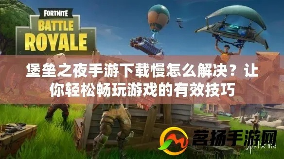 《堡垒之夜》下载加速攻略：破解限速秘籍，告别慢速下载