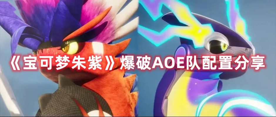 《宝可梦朱紫》AOE爆破队阵容搭配攻略！高效阵容推荐