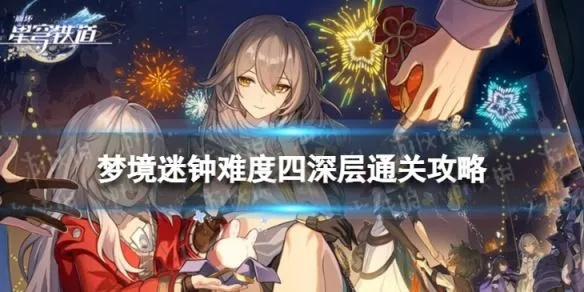 《崩坏星穹铁道》夜梦难缄默攻略：高效通关秘籍大公开