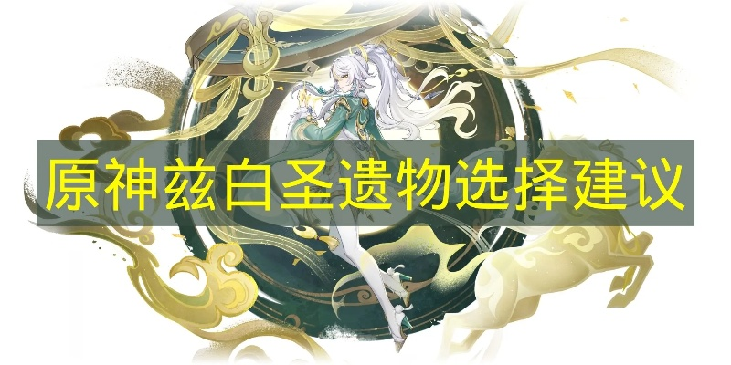 《原神》兹白攻略：武器圣遗物搭配与全面养成秘籍深度解析