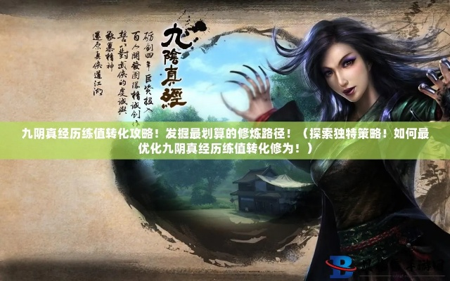 九阴真经历练类型全揭秘，2025最新修为转化比与隐藏获取渠道