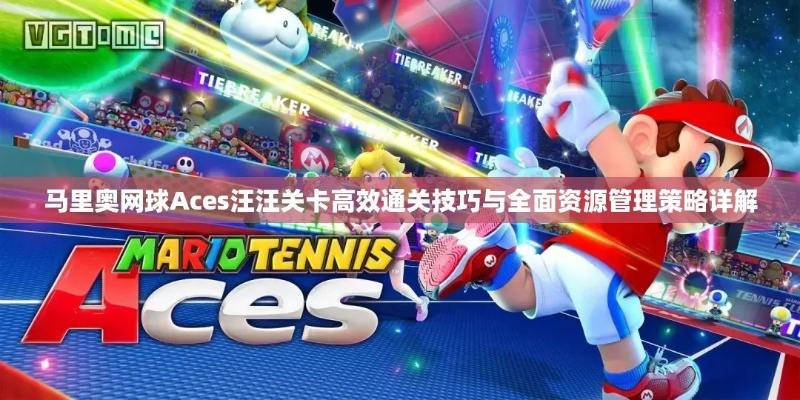 《马里奥网球Aces》全剧情攻略：解锁隐藏技巧，轻松通关！