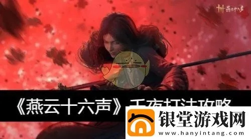 《燕云十六声》千夜浴血攻略：深度拆解与高效打法解析